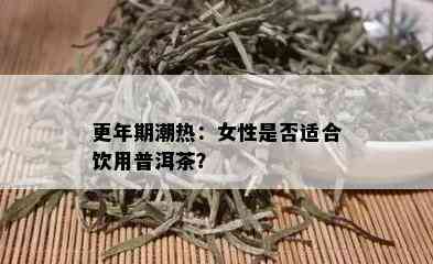 更年期潮热：女性是否适合饮用普洱茶？