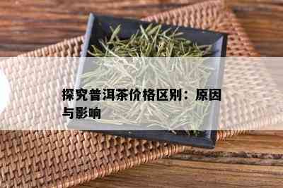 探究普洱茶价格区别：原因与影响