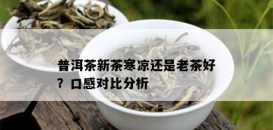 普洱茶新茶寒凉还是老茶好？口感对比分析