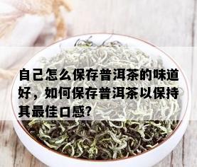 自己怎么保存普洱茶的味道好，如何保存普洱茶以保持其更佳口感？