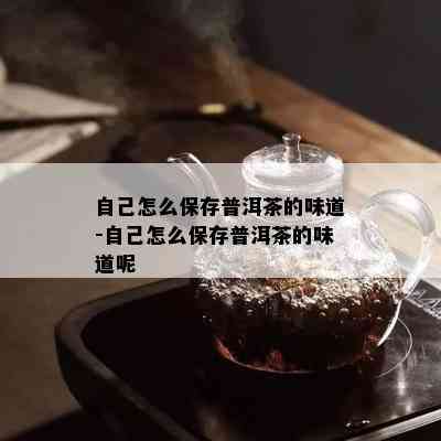 自己怎么保存普洱茶的味道-自己怎么保存普洱茶的味道呢