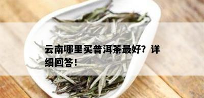 云南哪里买普洱茶更好？详细回答！