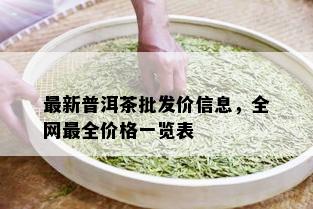 最新普洱茶批发价信息，全网最全价格一览表