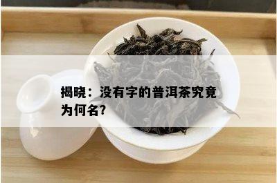 揭晓：没有字的普洱茶究竟为何名？