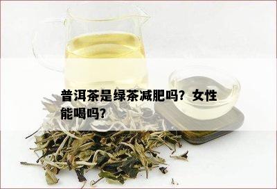 普洱茶是绿茶减肥吗？女性能喝吗？