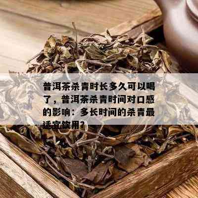 普洱茶杀青时长多久可以喝了，普洱茶杀青时间对口感的影响：多长时间的杀青最适宜饮用？