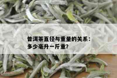 普洱茶直径与重量的关系：多少毫升一斤重？