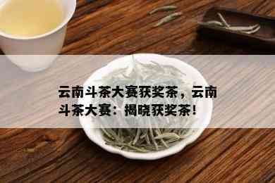 云南斗茶大赛获奖茶，云南斗茶大赛：揭晓获奖茶！