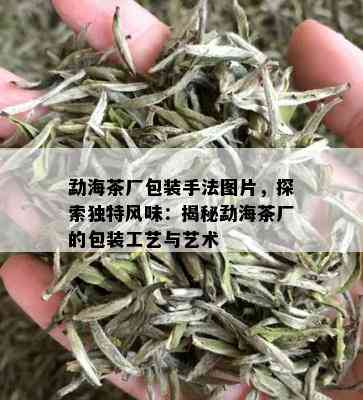 勐海茶厂包装手法图片，探索独特风味：揭秘勐海茶厂的包装工艺与艺术