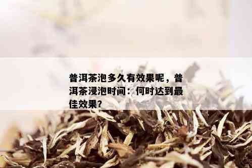 普洱茶泡多久有效果呢，普洱茶浸泡时间：何时达到更佳效果？