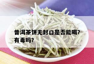 普洱茶饼无封口是否能喝？有吗？