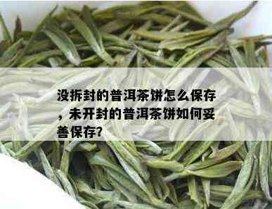 没拆封的普洱茶饼怎么保存，未开封的普洱茶饼如何妥善保存？