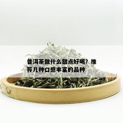 普洱茶做什么甜点好喝？推荐几种口感丰富的品种