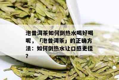 泡普洱茶如何倒热水喝好喝呢，「泡普洱茶」的正确方法：如何倒热水让口感更佳？