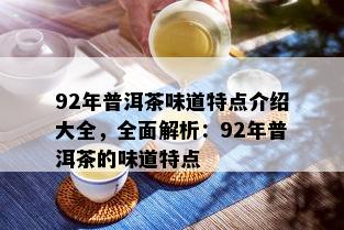 92年普洱茶味道特点介绍大全，全面解析：92年普洱茶的味道特点