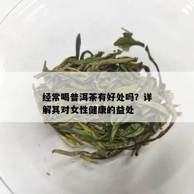 经常喝普洱茶有好处吗？详解其对女性健康的益处