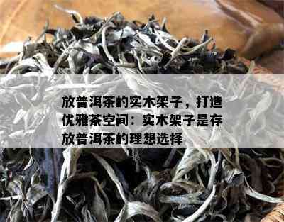 放普洱茶的实木架子，打造优雅茶空间：实木架子是存放普洱茶的理想选择