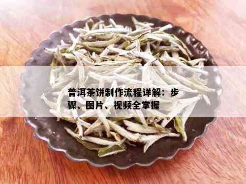 普洱茶饼制作流程详解：步骤、图片、视频全掌握