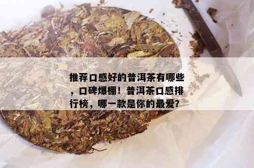 推荐口感好的普洱茶有哪些，口碑爆棚！普洱茶口感排行榜，哪一款是你的更爱？