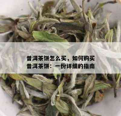 普洱茶饼怎么买，如何购买普洱茶饼：一份详细的指南