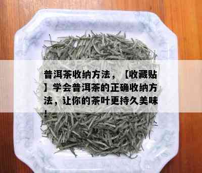 普洱茶收纳方法，【收藏贴】学会普洱茶的正确收纳方法，让你的茶叶更持久美味！