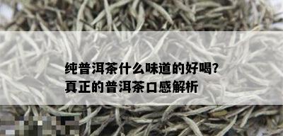 纯普洱茶什么味道的好喝？真正的普洱茶口感解析