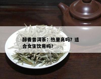 醇香普洱茶：热量高吗？适合女生饮用吗？