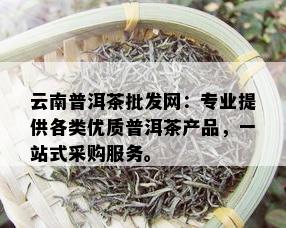 云南普洱茶批发网：专业提供各类优质普洱茶产品，一站式采购服务。