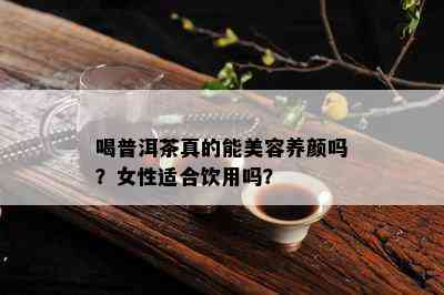 喝普洱茶真的能美容养颜吗？女性适合饮用吗？