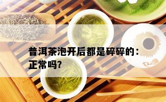 普洱茶泡开后都是碎碎的：正常吗？