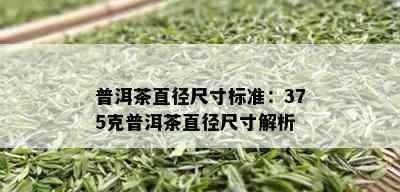 普洱茶直径尺寸标准：375克普洱茶直径尺寸解析