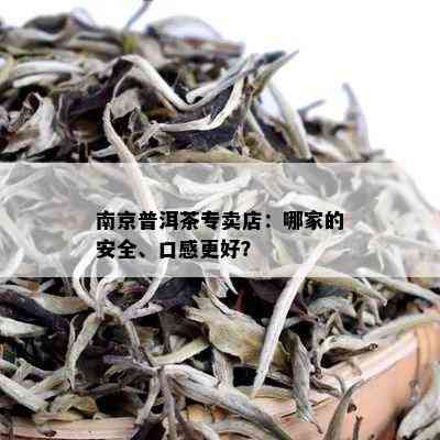 南京普洱茶专卖店：哪家的安全、口感更好？