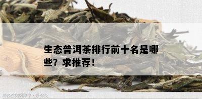 生态普洱茶排行前十名是哪些？求推荐！