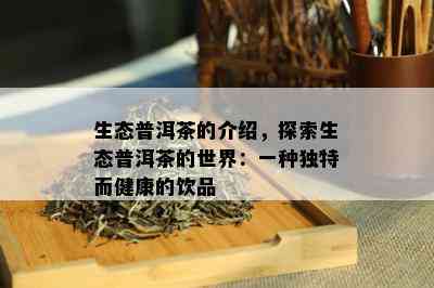 生态普洱茶的介绍，探索生态普洱茶的世界：一种独特而健康的饮品