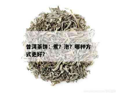 普洱茶饼：煮？泡？哪种方式更好？