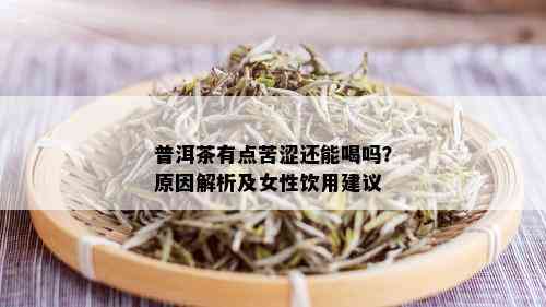 普洱茶有点苦涩还能喝吗？原因解析及女性饮用建议