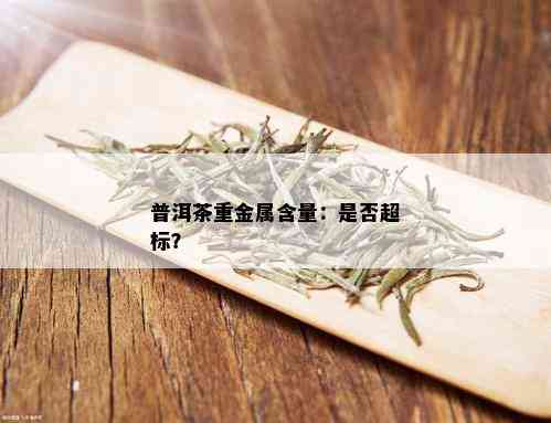 普洱茶重金属含量：是否超标？