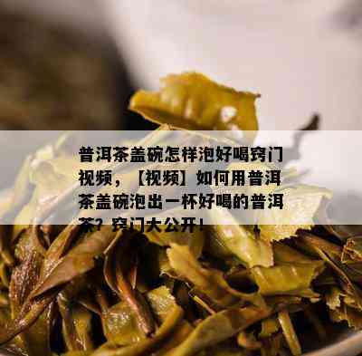 普洱茶盖碗怎样泡好喝窍门视频，【视频】如何用普洱茶盖碗泡出一杯好喝的普洱茶？窍门大公开！