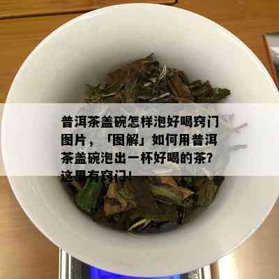 普洱茶盖碗怎样泡好喝窍门图片，「图解」如何用普洱茶盖碗泡出一杯好喝的茶？这里有窍门！