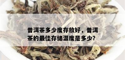 普洱茶多少度存放好，普洱茶的更佳存储温度是多少？