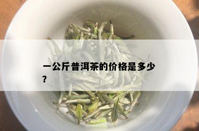 一公斤普洱茶的价格是多少？