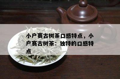 小户赛古树茶口感特点，小户赛古树茶：独特的口感特点