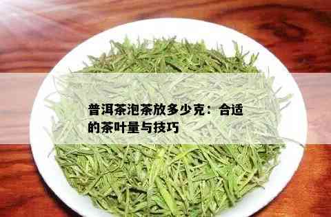 普洱茶泡茶放多少克：合适的茶叶量与技巧