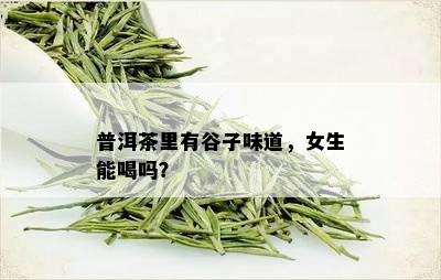 普洱茶里有谷子味道，女生能喝吗？