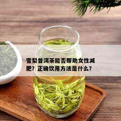 雪梨普洱茶能否帮助女性减肥？正确饮用方法是什么？