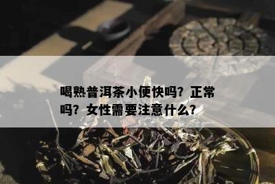 喝熟普洱茶小便快吗？正常吗？女性需要注意什么？