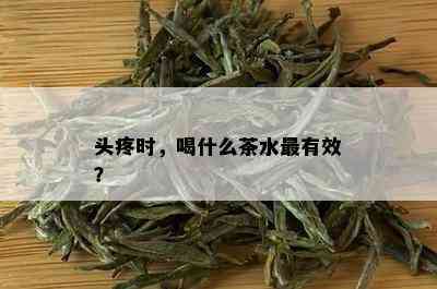 头疼时，喝什么茶水最有效？