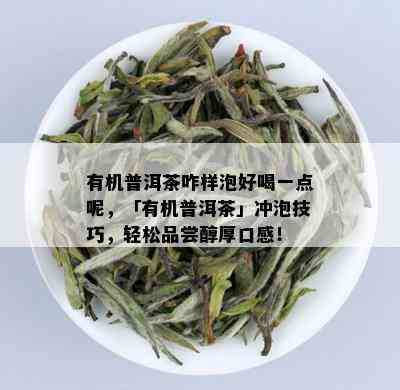 有机普洱茶咋样泡好喝一点呢，「有机普洱茶」冲泡技巧，轻松品尝醇厚口感！