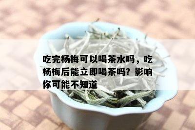 吃完杨梅可以喝茶水吗，吃杨梅后能立即喝茶吗？影响你可能不知道