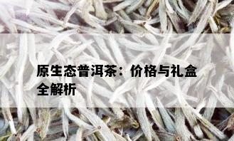 原生态普洱茶：价格与礼盒全解析